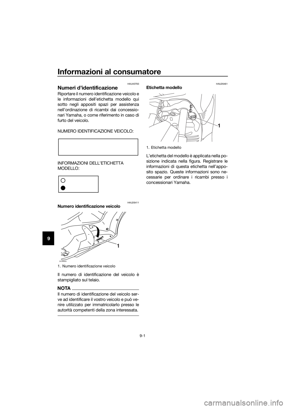 YAMAHA XMAX 125 2016 Manuale duso (in Italian) Informazioni al consumatore
9-1
9
HAU40793
Numeri d’identificazione
Riportare il numero identificazione veicolo e
le informazioni dell’etichetta modello qui
sotto negli appositi spazi per assisten YAMAHA XMAX 125 2016 Manuale duso (in Italian) Informazioni al consumatore
9-1
9
HAU40793
Numeri d’identificazione
Riportare il numero identificazione veicolo e
le informazioni dell’etichetta modello qui
sotto negli appositi spazi per assisten