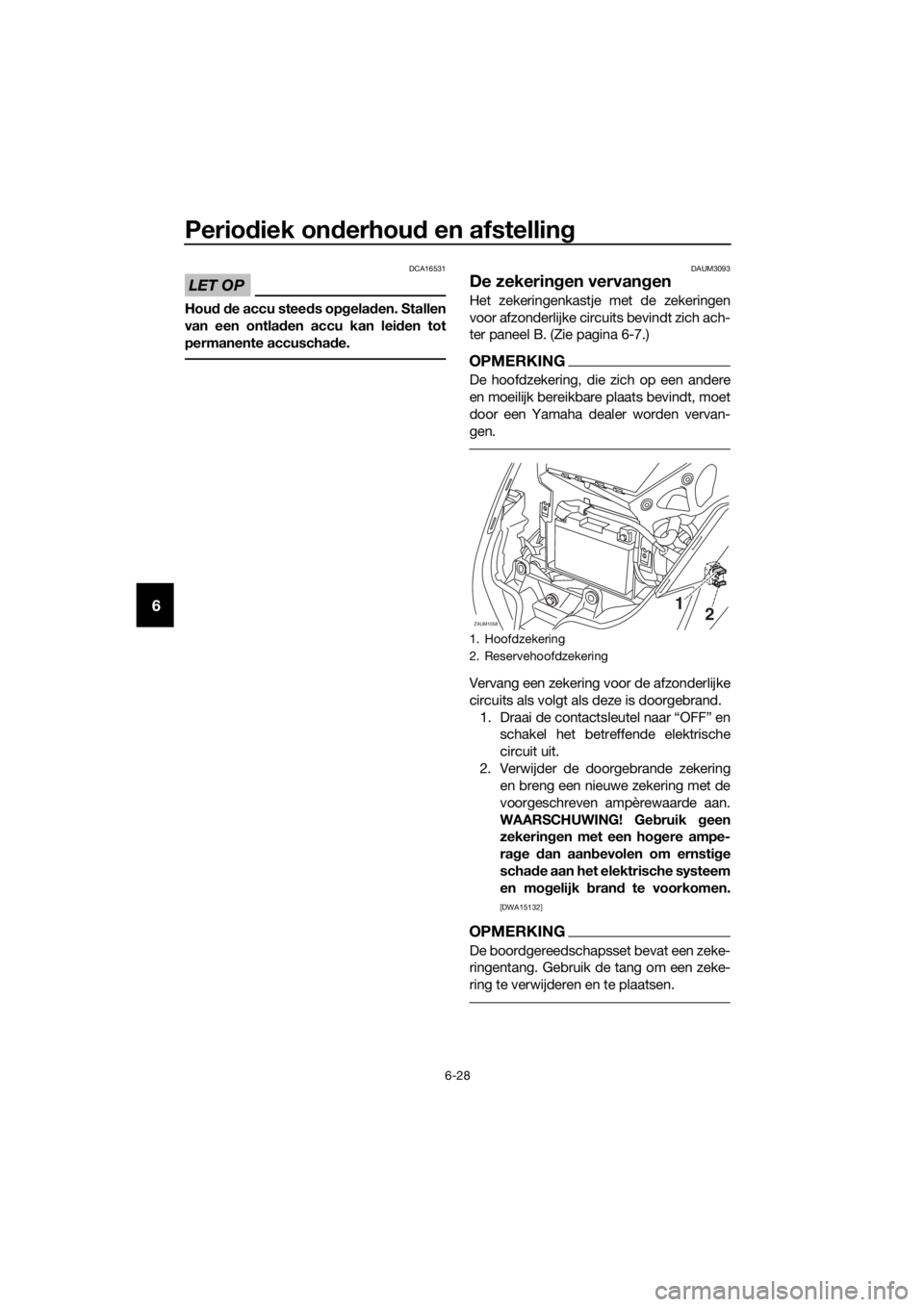 YAMAHA XMAX 125 2016 Instructieboekje (in Dutch) Periodiek onderhoud en afstelling
6-28
6
LET OP
DCA16531
Houd de accu steeds opgeladen. Stallen
van een ontladen accu kan leiden tot
permanente accuschade.
DAUM3093
De zekeringen vervangen
Het zekerin YAMAHA XMAX 125 2016 Instructieboekje (in Dutch) Periodiek onderhoud en afstelling
6-28
6
LET OP
DCA16531
Houd de accu steeds opgeladen. Stallen
van een ontladen accu kan leiden tot
permanente accuschade.
DAUM3093
De zekeringen vervangen
Het zekerin