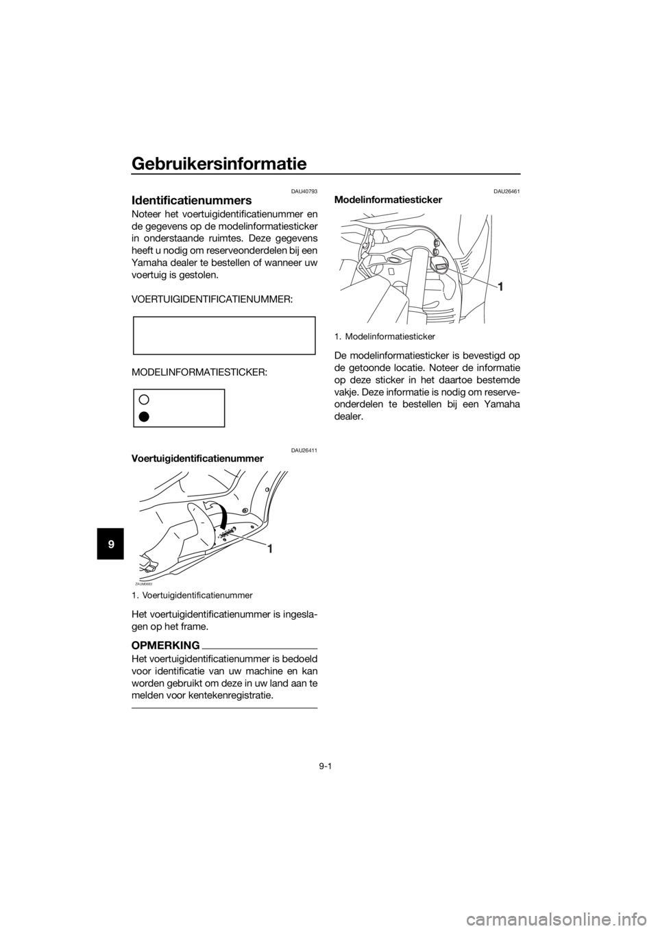 YAMAHA XMAX 125 2016 Instructieboekje (in Dutch) Gebruikersinformatie
9-1
9
DAU40793
Identificatienummers
Noteer het voertuigidentificatienummer en
de gegevens op de modelinformatiesticker
in onderstaande ruimtes. Deze gegevens
heeft u nodig om rese YAMAHA XMAX 125 2016 Instructieboekje (in Dutch) Gebruikersinformatie
9-1
9
DAU40793
Identificatienummers
Noteer het voertuigidentificatienummer en
de gegevens op de modelinformatiesticker
in onderstaande ruimtes. Deze gegevens
heeft u nodig om rese