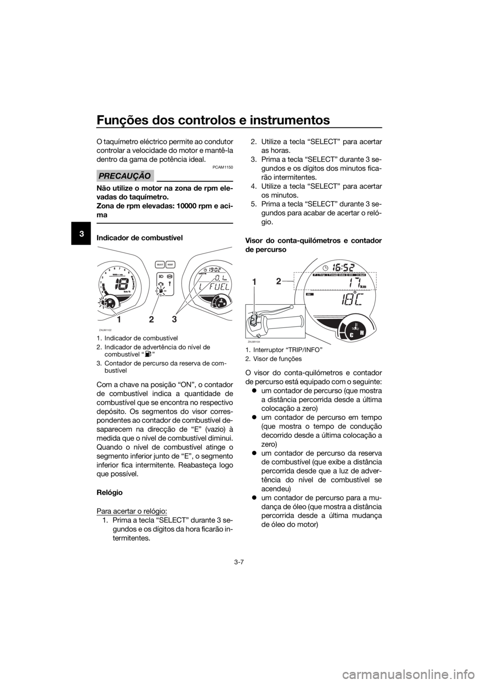 YAMAHA XMAX 125 2016 Manual de utilização (in Portuguese) Funções dos controlos e instrumentos
3-7
3
O taquímetro eléctrico permite ao condutor
controlar a velocidade do motor e mantê-la
dentro da gama de potência ideal.
PRECAUÇÃO
PCAM1150
Não utili YAMAHA XMAX 125 2016 Manual de utilização (in Portuguese) Funções dos controlos e instrumentos
3-7
3
O taquímetro eléctrico permite ao condutor
controlar a velocidade do motor e mantê-la
dentro da gama de potência ideal.
PRECAUÇÃO
PCAM1150
Não utili