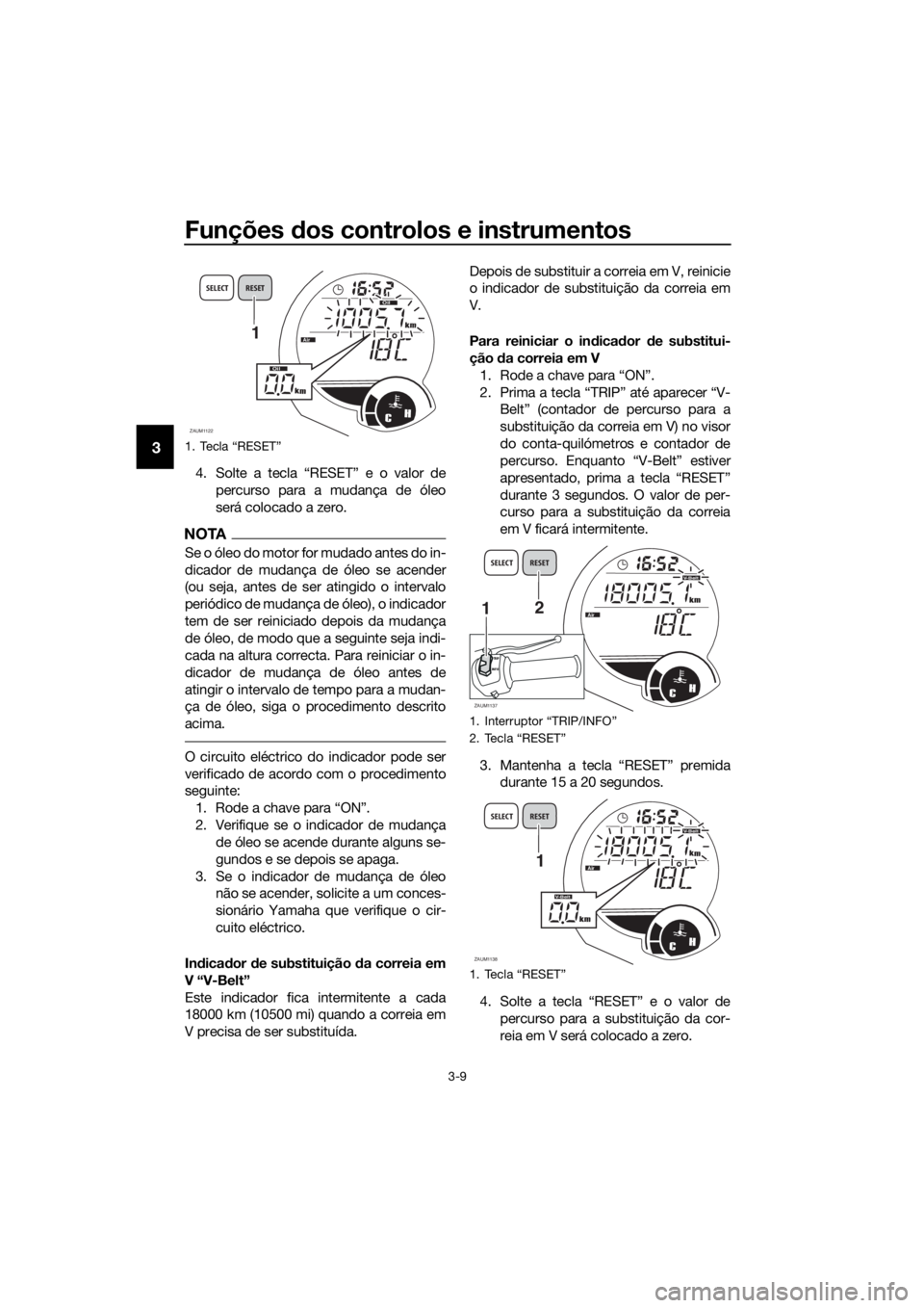 YAMAHA XMAX 125 2016 Manual de utilização (in Portuguese) Funções dos controlos e instrumentos
3-9
3
4. Solte a tecla “RESET” e o valor de
percurso para a mudança de óleo
será colocado a zero.
NOTA
Se o óleo do motor for mudado antes do in-
dicador YAMAHA XMAX 125 2016 Manual de utilização (in Portuguese) Funções dos controlos e instrumentos
3-9
3
4. Solte a tecla “RESET” e o valor de
percurso para a mudança de óleo
será colocado a zero.
NOTA
Se o óleo do motor for mudado antes do in-
dicador