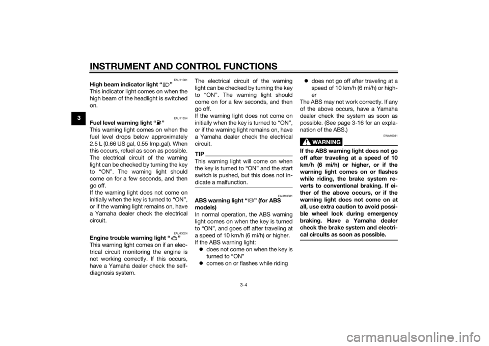 YAMAHA XMAX 125 2014  Owners Manual INSTRUMENT AND CONTROL FUNCTIONS
3-4
3
EAU11081
High beam indicator light “ ”
This indicator light comes on when the
high beam of the headlight is switched
on.
EAU11354
Fuel level warning light �