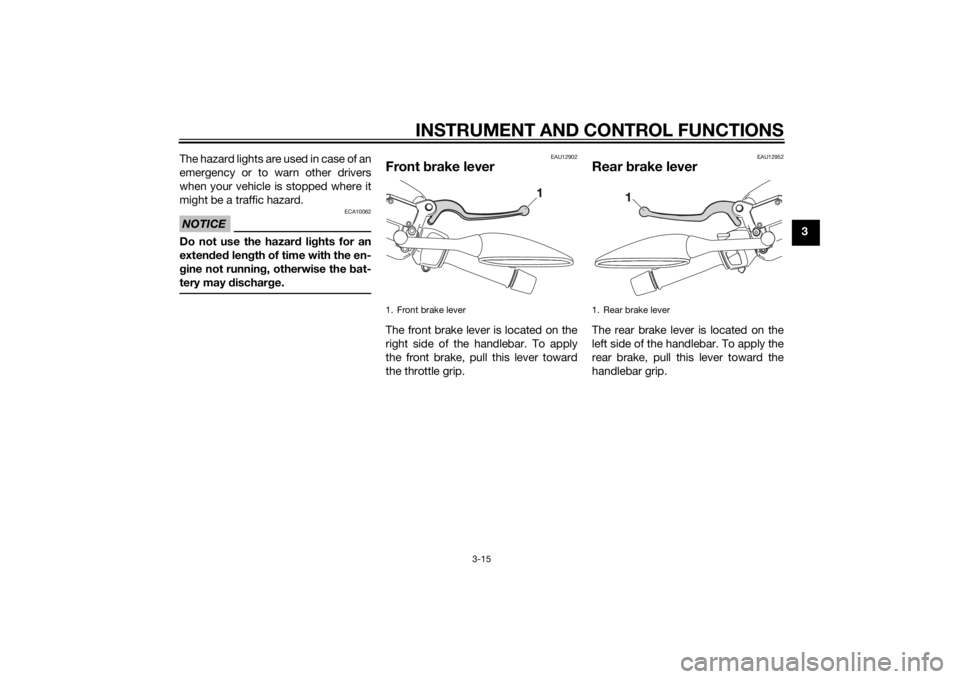 YAMAHA XMAX 125 2014  Owners Manual INSTRUMENT AND CONTROL FUNCTIONS
3-15
3 The hazard lights are used in case of an
emergency or to warn other drivers
when your vehicle is stopped where it
might be a traffic hazard.
NOTICE
ECA10062
Do 