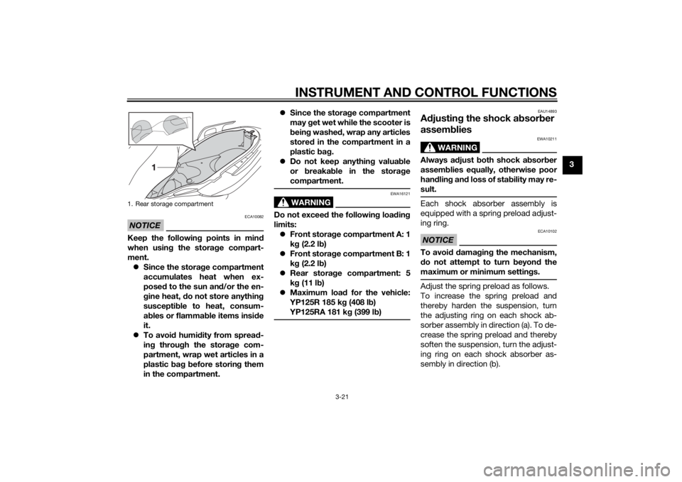YAMAHA XMAX 125 2014 Owners Guide INSTRUMENT AND CONTROL FUNCTIONS
3-21
3
NOTICE
ECA10082
Keep the following points in mind
when using the storage compart-
ment.
Since the storage compartment
accumulates heat when ex-
posed to the YAMAHA XMAX 125 2014 Owners Guide INSTRUMENT AND CONTROL FUNCTIONS
3-21
3
NOTICE
ECA10082
Keep the following points in mind
when using the storage compart-
ment.
Since the storage compartment
accumulates heat when ex-
posed to the