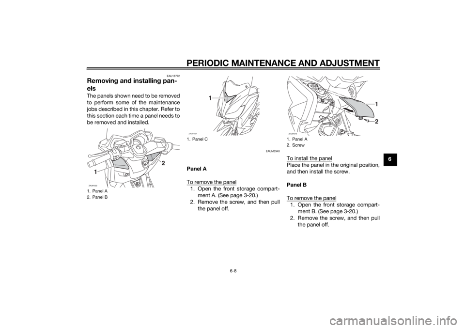 YAMAHA XMAX 125 2014 Workshop Manual PERIODIC MAINTENANCE AND ADJUSTMENT
6-8
6
EAU18772
Removing and installing pan-
elsThe panels shown need to be removed
to perform some of the maintenance
jobs described in this chapter. Refer to
this YAMAHA XMAX 125 2014 Workshop Manual PERIODIC MAINTENANCE AND ADJUSTMENT
6-8
6
EAU18772
Removing and installing pan-
elsThe panels shown need to be removed
to perform some of the maintenance
jobs described in this chapter. Refer to
this