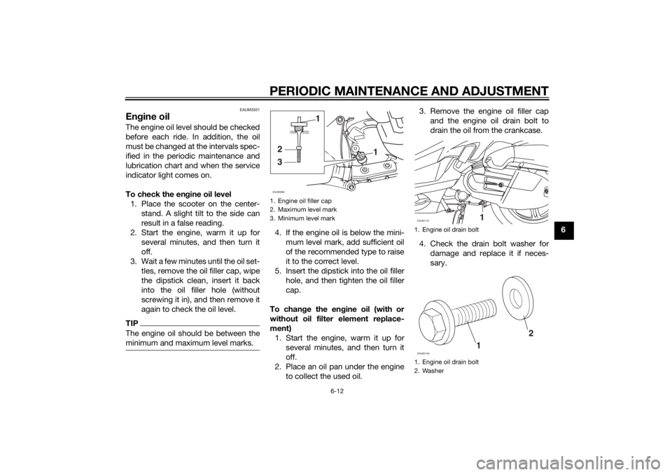 YAMAHA XMAX 125 2014 Workshop Manual PERIODIC MAINTENANCE AND ADJUSTMENT
6-12
6
EAUM3331
Engine oilThe engine oil level should be checked
before each ride. In addition, the oil
must be changed at the intervals spec-
ified in the periodic YAMAHA XMAX 125 2014 Workshop Manual PERIODIC MAINTENANCE AND ADJUSTMENT
6-12
6
EAUM3331
Engine oilThe engine oil level should be checked
before each ride. In addition, the oil
must be changed at the intervals spec-
ified in the periodic