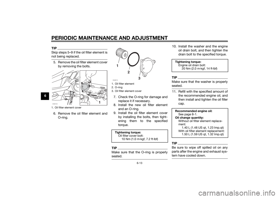 YAMAHA XMAX 125 2014 Workshop Manual PERIODIC MAINTENANCE AND ADJUSTMENT
6-13
6
TIPSkip steps 5–9 if the oil filter element is
not being replaced.5. Remove the oil filter element cover
by removing the bolts.
6. Remove the oil filter el YAMAHA XMAX 125 2014 Workshop Manual PERIODIC MAINTENANCE AND ADJUSTMENT
6-13
6
TIPSkip steps 5–9 if the oil filter element is
not being replaced.5. Remove the oil filter element cover
by removing the bolts.
6. Remove the oil filter el
