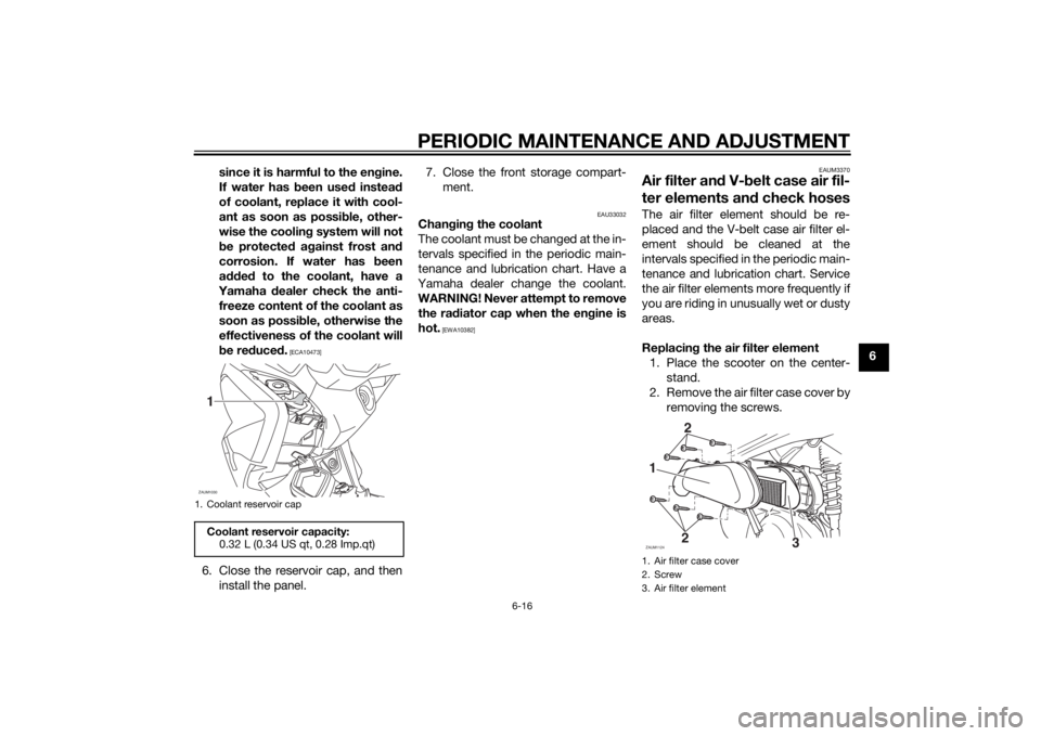YAMAHA XMAX 125 2014 Repair Manual PERIODIC MAINTENANCE AND ADJUSTMENT
6-16
6 since it is harmful to the engine.
If water has been used instead
of coolant, replace it with cool-
ant as soon as possible, other-
wise the cooling system w YAMAHA XMAX 125 2014 Repair Manual PERIODIC MAINTENANCE AND ADJUSTMENT
6-16
6 since it is harmful to the engine.
If water has been used instead
of coolant, replace it with cool-
ant as soon as possible, other-
wise the cooling system w