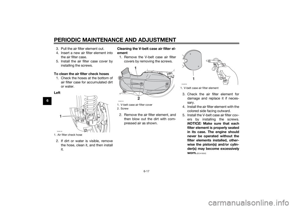 YAMAHA XMAX 125 2014 Repair Manual PERIODIC MAINTENANCE AND ADJUSTMENT
6-17
63. Pull the air filter element out.
4. Insert a new air filter element into
the air filter case.
5. Install the air filter case cover by
installing the screws YAMAHA XMAX 125 2014 Repair Manual PERIODIC MAINTENANCE AND ADJUSTMENT
6-17
63. Pull the air filter element out.
4. Insert a new air filter element into
the air filter case.
5. Install the air filter case cover by
installing the screws