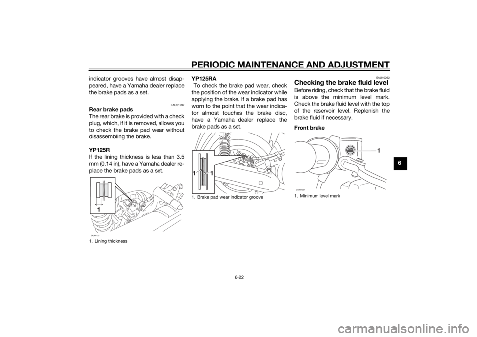 YAMAHA XMAX 125 2014 Repair Manual PERIODIC MAINTENANCE AND ADJUSTMENT
6-22
6 indicator grooves have almost disap-
peared, have a Yamaha dealer replace
the brake pads as a set.
EAUS1992
Rear brake pads
The rear brake is provided with a YAMAHA XMAX 125 2014 Repair Manual PERIODIC MAINTENANCE AND ADJUSTMENT
6-22
6 indicator grooves have almost disap-
peared, have a Yamaha dealer replace
the brake pads as a set.
EAUS1992
Rear brake pads
The rear brake is provided with a