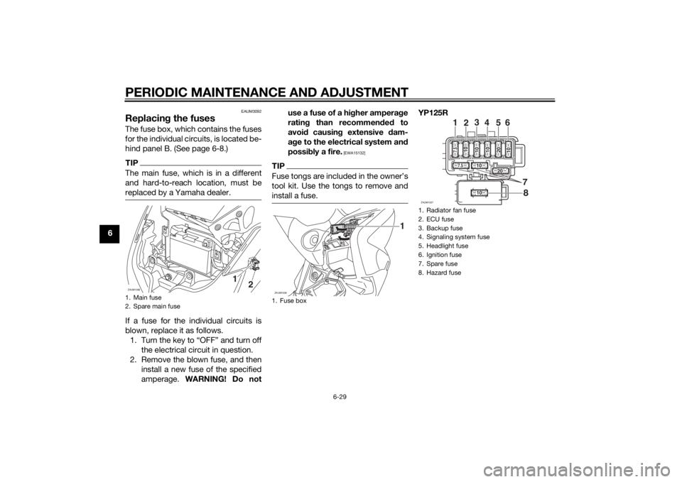 YAMAHA XMAX 125 2014 Manual PDF PERIODIC MAINTENANCE AND ADJUSTMENT
6-29
6
EAUM3092
Replacing the fusesThe fuse box, which contains the fuses
for the individual circuits, is located be-
hind panel B. (See page 6-8.)TIPThe main fuse, YAMAHA XMAX 125 2014 Manual PDF PERIODIC MAINTENANCE AND ADJUSTMENT
6-29
6
EAUM3092
Replacing the fusesThe fuse box, which contains the fuses
for the individual circuits, is located be-
hind panel B. (See page 6-8.)TIPThe main fuse,