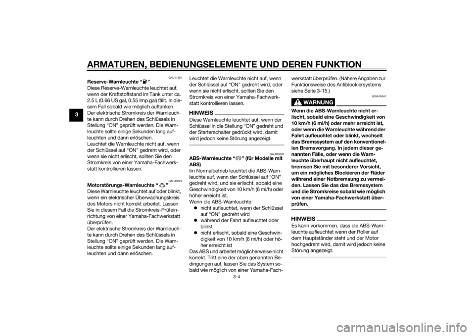 YAMAHA XMAX 125 2014  Betriebsanleitungen (in German) ARMATUREN, BEDIENUNGSELEMENTE UND DEREN FUNKTION
3-4
3
GAU11354
Reserve-Warnleuchte “ ”
Diese Reserve-Warnleuchte leuchtet auf, 
wenn der Kraftstoffstand im Tank unter ca. 
2.5 L (0.66 US gal, 0.5