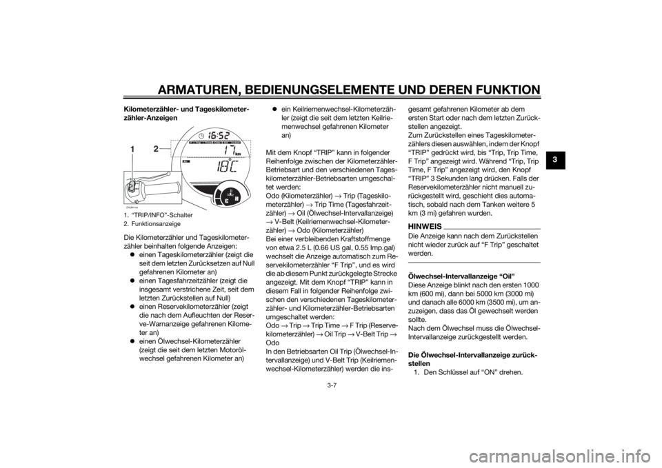 YAMAHA XMAX 125 2014  Betriebsanleitungen (in German) ARMATUREN, BEDIENUNGSELEMENTE UND DEREN FUNKTION
3-7
3
Kilometerzähler- und Tageskilometer-
zähler-Anzeigen
Die Kilometerzähler und Tageskilometer-
zähler beinhalten folgende Anzeigen:
einen Ta