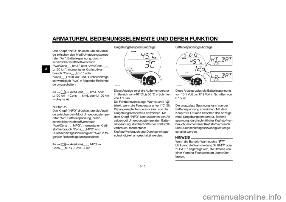 YAMAHA XMAX 125 2014  Betriebsanleitungen (in German) ARMATUREN, BEDIENUNGSELEMENTE UND DEREN FUNKTION
3-10
3
Den Knopf “INFO” drücken, um die Anzei-
ge zwischen den Modi Umgebungstempe-
ratur “Air”, Batteriespannung, durch-
schnittlicher Krafts