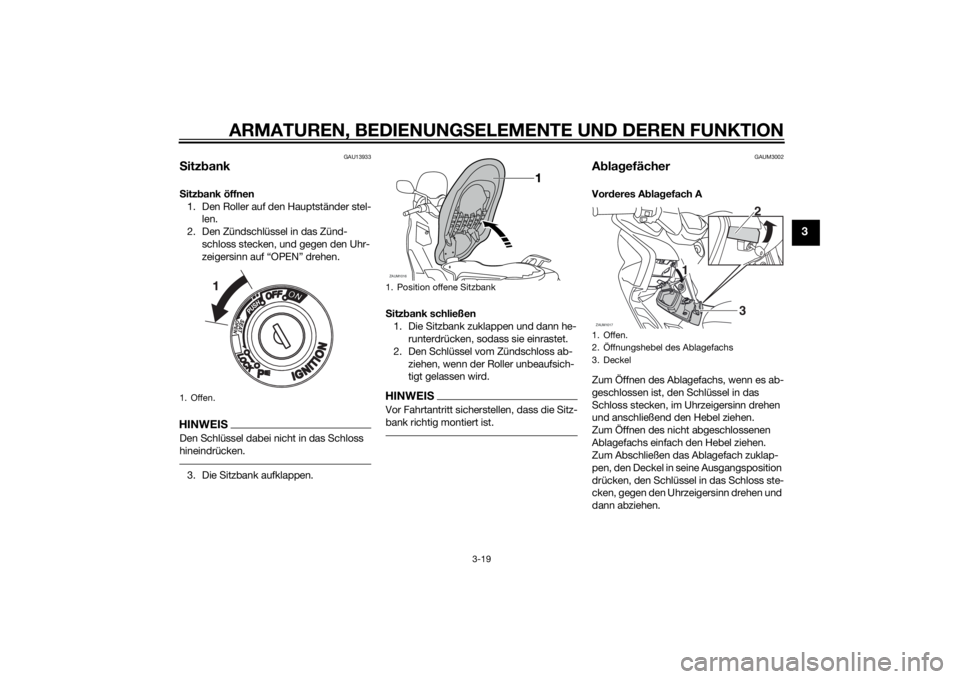 YAMAHA XMAX 125 2014  Betriebsanleitungen (in German) ARMATUREN, BEDIENUNGSELEMENTE UND DEREN FUNKTION
3-19
3
GAU13933
SitzbankSitzbank öffnen
1. Den Roller auf den Hauptständer stel-
len.
2. Den Zündschlüssel in das Zünd-
schloss stecken, und gegen