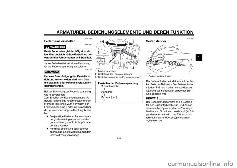 YAMAHA XMAX 125 2014  Betriebsanleitungen (in German) ARMATUREN, BEDIENUNGSELEMENTE UND DEREN FUNKTION
3-21
3
GAU14893
Federbeine einstellen
WARNUNG
GWA10211
Beide Federbeine gleichmäßig einstel-
len. Eine ungleichmäßige Einstellung be-
einträchtigt