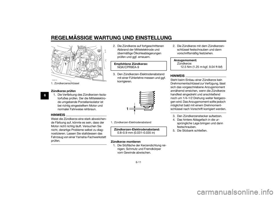 YAMAHA XMAX 125 2014  Betriebsanleitungen (in German) REGELMÄSSIGE WARTUNG UND EINSTELLUNG
6-11
6
Zündkerze prüfen
1. Die Verfärbung des Zündkerzen-Isola-
torfußes prüfen. Der die Mittelelektro-
de umgebende Porzellanisolator ist 
bei richtig eing
