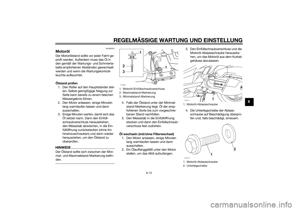 YAMAHA XMAX 125 2014  Betriebsanleitungen (in German) REGELMÄSSIGE WARTUNG UND EINSTELLUNG
6-12
6
GAUM3331
MotorölDer Motorölstand sollte vor jeder Fahrt ge-
prüft werden. Außerdem muss das Öl in 
den gemäß der Wartungs- und Schmierta-
belle empf