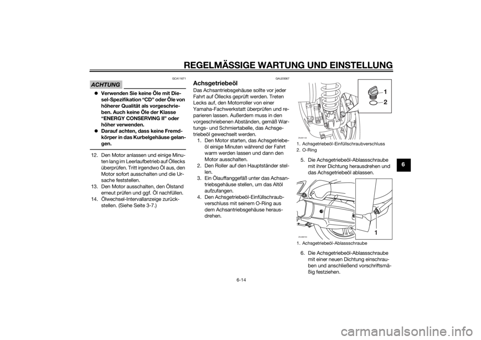 YAMAHA XMAX 125 2014  Betriebsanleitungen (in German) REGELMÄSSIGE WARTUNG UND EINSTELLUNG
6-14
6
ACHTUNG
GCA11671
Verwenden Sie keine Öle mit Die-
sel-Spezifikation “CD” oder Öle von 
höherer Qualität als vorgeschrie-
ben. Auch keine Öle de