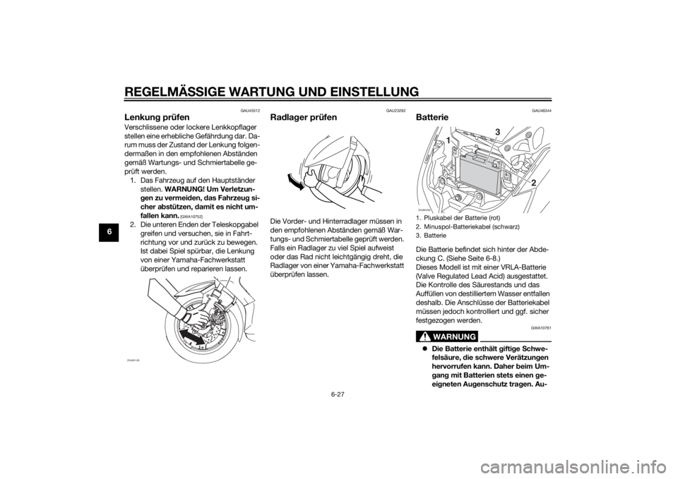 YAMAHA XMAX 125 2014  Betriebsanleitungen (in German) REGELMÄSSIGE WARTUNG UND EINSTELLUNG
6-27
6
GAU45512
Lenkung prüfenVerschlissene oder lockere Lenkkopflager 
stellen eine erhebliche Gefährdung dar. Da-
rum muss der Zustand der Lenkung folgen-
der