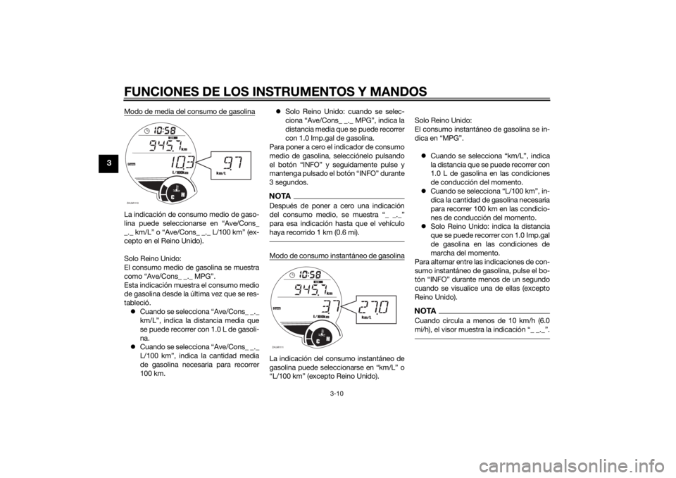 YAMAHA XMAX 125 2014  Manuale de Empleo (in Spanish) FUNCIONES DE LOS INSTRUMENTOS Y MANDOS
3-10
3
Modo de media del consumo de gasolinaLa indicación de consumo medio de gaso-
lina puede seleccionarse en “Ave/Cons_
_._ km/L” o “Ave/Cons_ _._ L/10