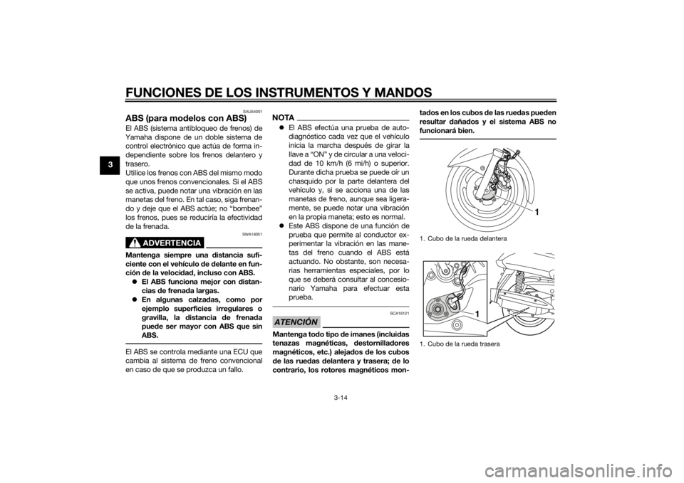 YAMAHA XMAX 125 2014  Manuale de Empleo (in Spanish) FUNCIONES DE LOS INSTRUMENTOS Y MANDOS
3-14
3
SAU54001
ABS (para modelos con ABS)El ABS (sistema antibloqueo de frenos) de
Yamaha dispone de un doble sistema de
control electrónico que actúa de form