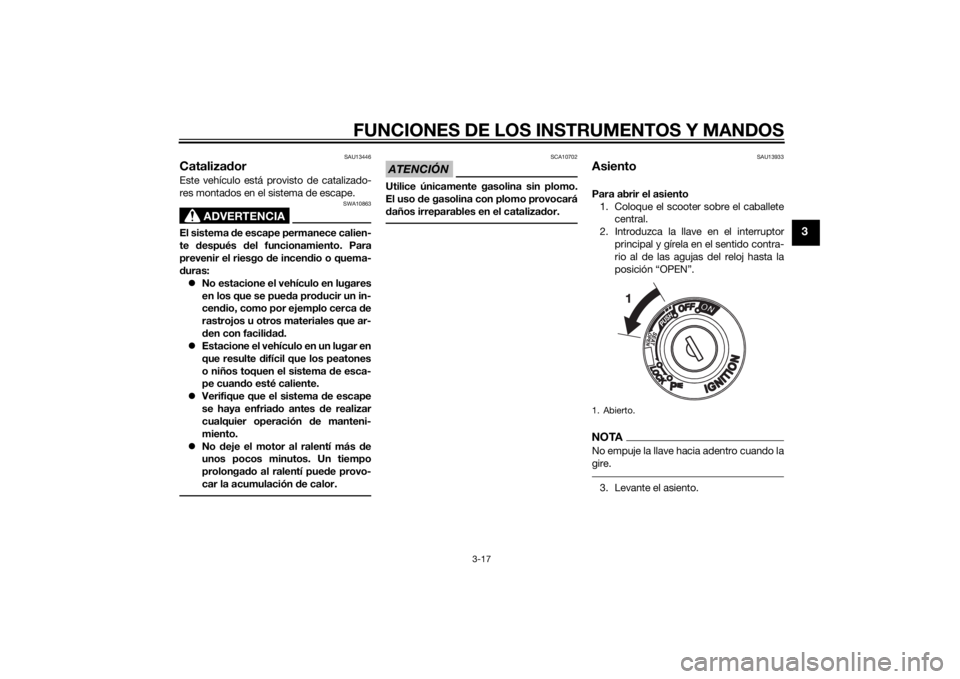 YAMAHA XMAX 125 2014  Manuale de Empleo (in Spanish) FUNCIONES DE LOS INSTRUMENTOS Y MANDOS
3-17
3
SAU13446
CatalizadorEste vehículo está provisto de catalizado-
res montados en el sistema de escape.
ADVERTENCIA
SWA10863
El sistema de escape permanece