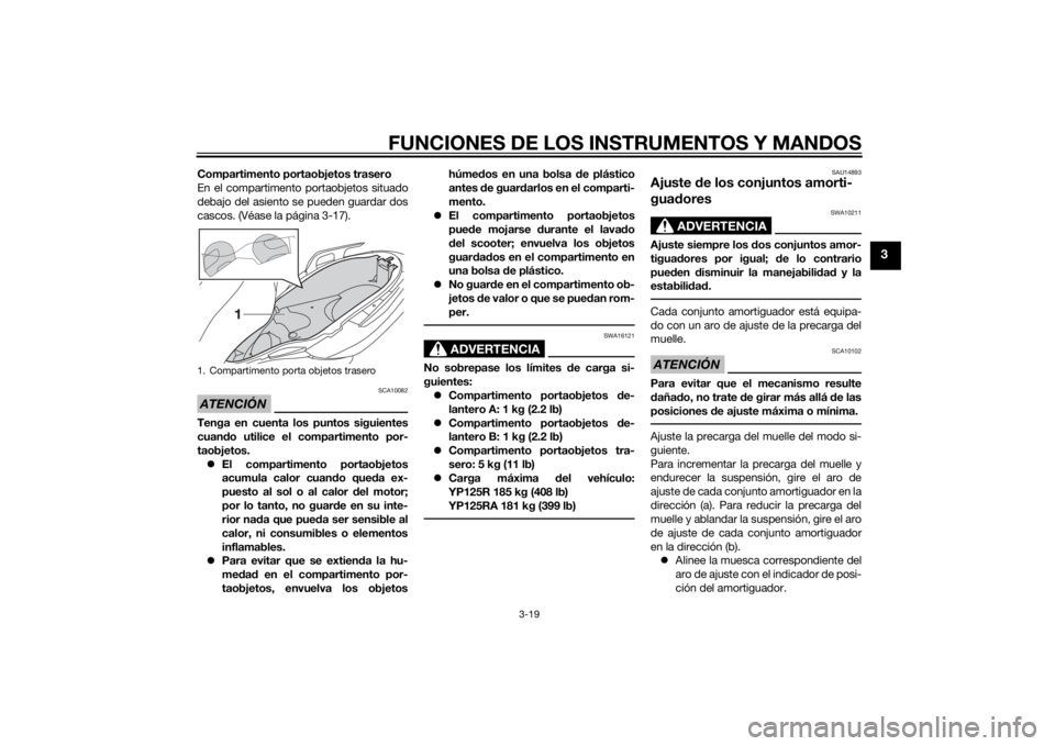 YAMAHA XMAX 125 2014  Manuale de Empleo (in Spanish) FUNCIONES DE LOS INSTRUMENTOS Y MANDOS
3-19
3
Compartimento portaobjetos trasero
En el compartimento portaobjetos situado
debajo del asiento se pueden guardar dos
cascos. (Véase la página 3-17).ATEN