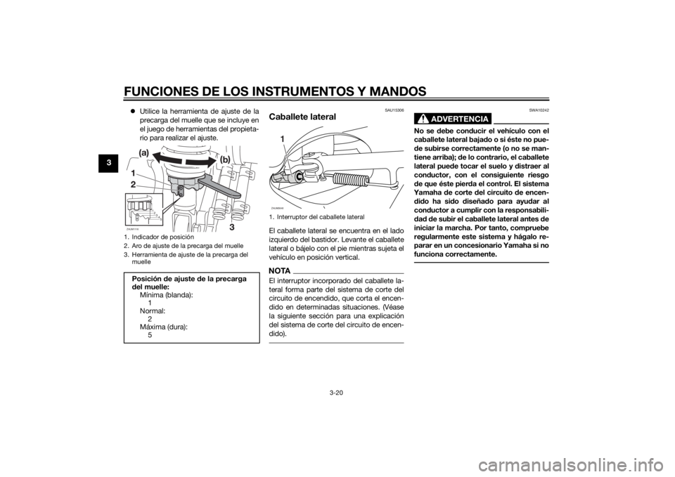 YAMAHA XMAX 125 2014  Manuale de Empleo (in Spanish) FUNCIONES DE LOS INSTRUMENTOS Y MANDOS
3-20
3
Utilice la herramienta de ajuste de la
precarga del muelle que se incluye en
el juego de herramientas del propieta-
rio para realizar el ajuste.
SAU153