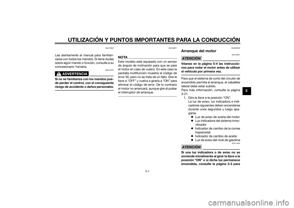 YAMAHA XMAX 125 2014  Manuale de Empleo (in Spanish) UTILIZACIÓN Y PUNTOS IMPORTANTES PARA LA CONDUCCIÓN
5-1
5
SAU15952
Lea atentamente el manual para familiari-
zarse con todos los mandos. Si tiene dudas
sobre algún mando o función, consulte a su
c