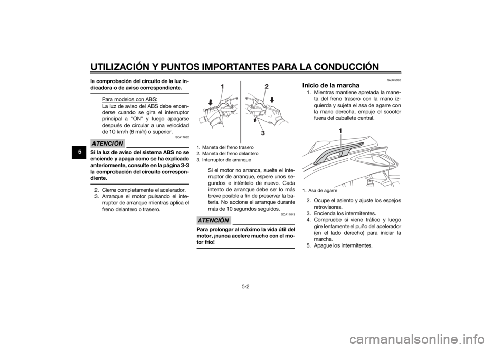 YAMAHA XMAX 125 2014  Manuale de Empleo (in Spanish) UTILIZACIÓN Y PUNTOS IMPORTANTES PARA LA CONDUCCIÓN
5-2
5
la comprobación del circuito de la luz in-
dicadora o de aviso correspondiente.
Para modelos con ABS:La luz de aviso del ABS debe encen-
de
