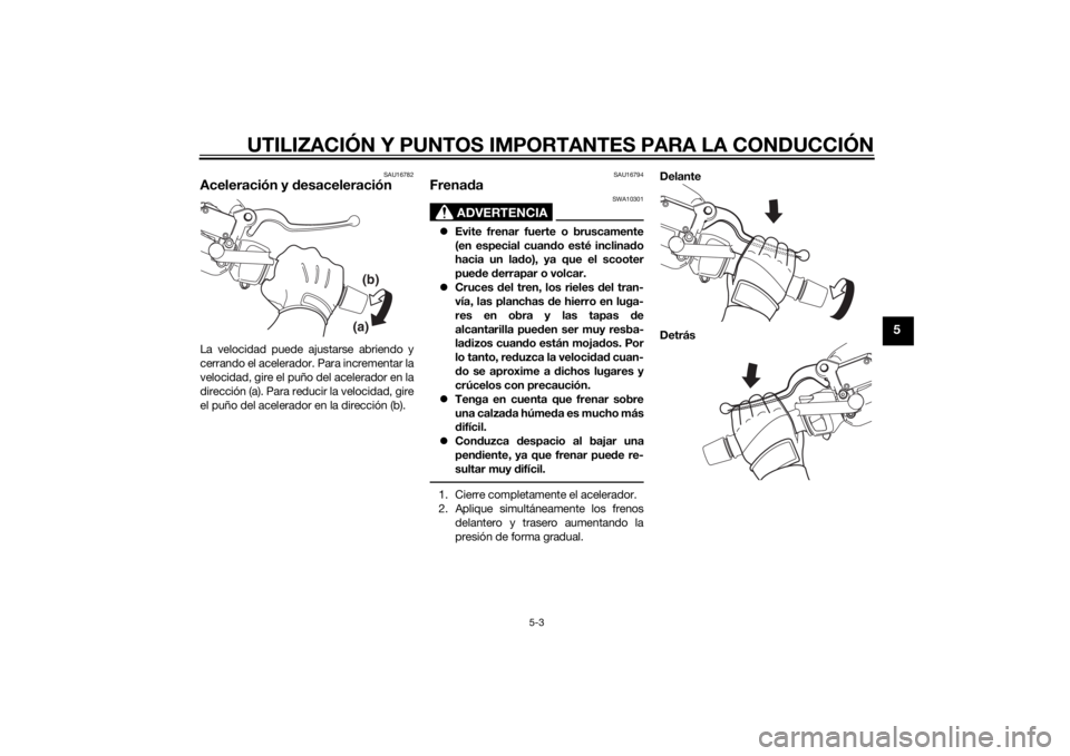 YAMAHA XMAX 125 2014  Manuale de Empleo (in Spanish) UTILIZACIÓN Y PUNTOS IMPORTANTES PARA LA CONDUCCIÓN
5-3
5
SAU16782
Aceleración y desaceleraciónLa velocidad puede ajustarse abriendo y
cerrando el acelerador. Para incrementar la
velocidad, gire e