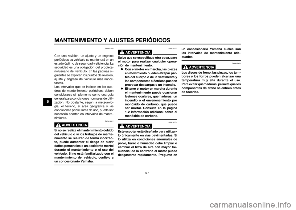 YAMAHA XMAX 125 2014  Manuale de Empleo (in Spanish) MANTENIMIENTO Y AJUSTES PERIÓDICOS
6-1
6
SAUS1824
Con una revisión, un ajuste y un engrase
periódicos su vehículo se mantendrá en un
estado óptimo de seguridad y eficiencia. La
seguridad es una 