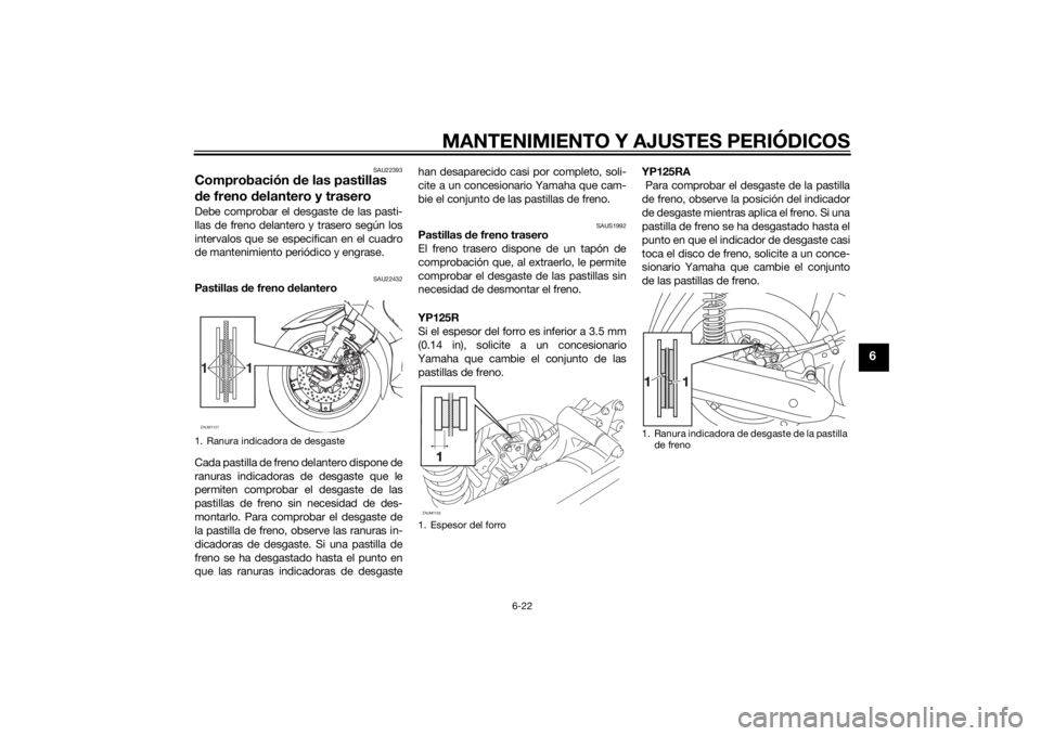 YAMAHA XMAX 125 2014  Manuale de Empleo (in Spanish) MANTENIMIENTO Y AJUSTES PERIÓDICOS
6-22
6
SAU22393
Comprobación de las pastillas 
de freno delantero y traseroDebe comprobar el desgaste de las pasti-
llas de freno delantero y trasero según los
in