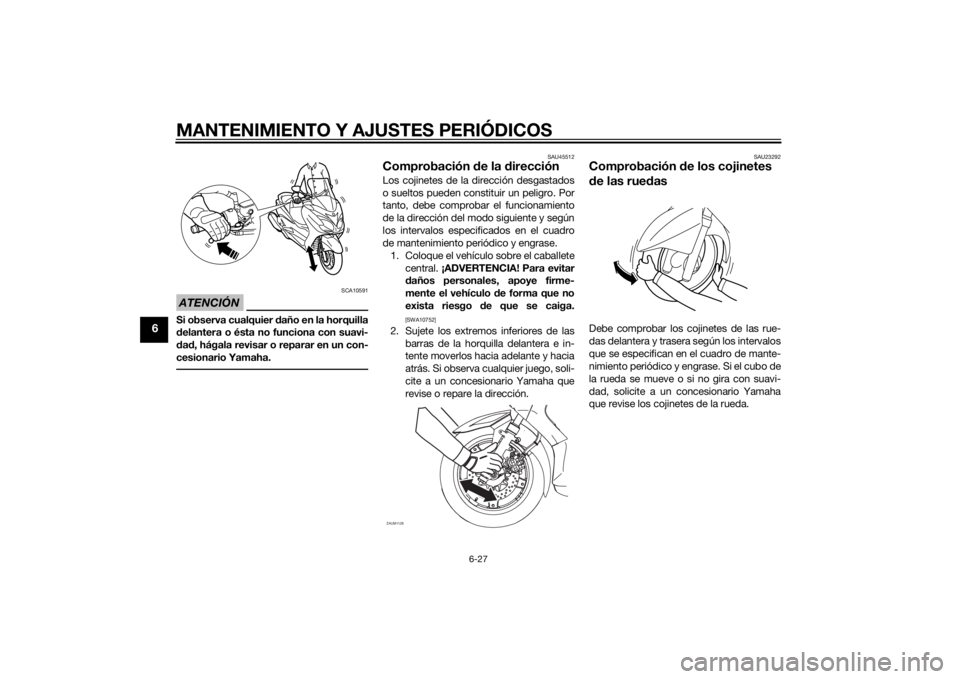 YAMAHA XMAX 125 2014 Manuale de Empleo (in Spanish) MANTENIMIENTO Y AJUSTES PERIÓDICOS
6-27
6
ATENCIÓN
SCA10591
Si observa cualquier daño en la horquilla
delantera o ésta no funciona con suavi-
dad, hágala revisar o reparar en un con-
cesionario Y YAMAHA XMAX 125 2014 Manuale de Empleo (in Spanish) MANTENIMIENTO Y AJUSTES PERIÓDICOS
6-27
6
ATENCIÓN
SCA10591
Si observa cualquier daño en la horquilla
delantera o ésta no funciona con suavi-
dad, hágala revisar o reparar en un con-
cesionario Y