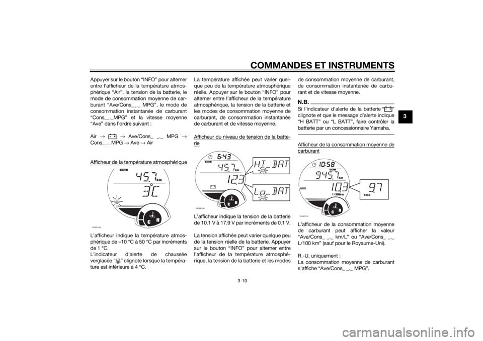 YAMAHA XMAX 125 2014 Notices Demploi (in French) COMMANDES ET INSTRUMENTS
3-10
3
Appuyer sur le bouton “INFO” pour alterner
entre l’afficheur de la température atmos-
phérique “Air”, la tension de la batterie, le
mode de consommation moy YAMAHA XMAX 125 2014 Notices Demploi (in French) COMMANDES ET INSTRUMENTS
3-10
3
Appuyer sur le bouton “INFO” pour alterner
entre l’afficheur de la température atmos-
phérique “Air”, la tension de la batterie, le
mode de consommation moy
