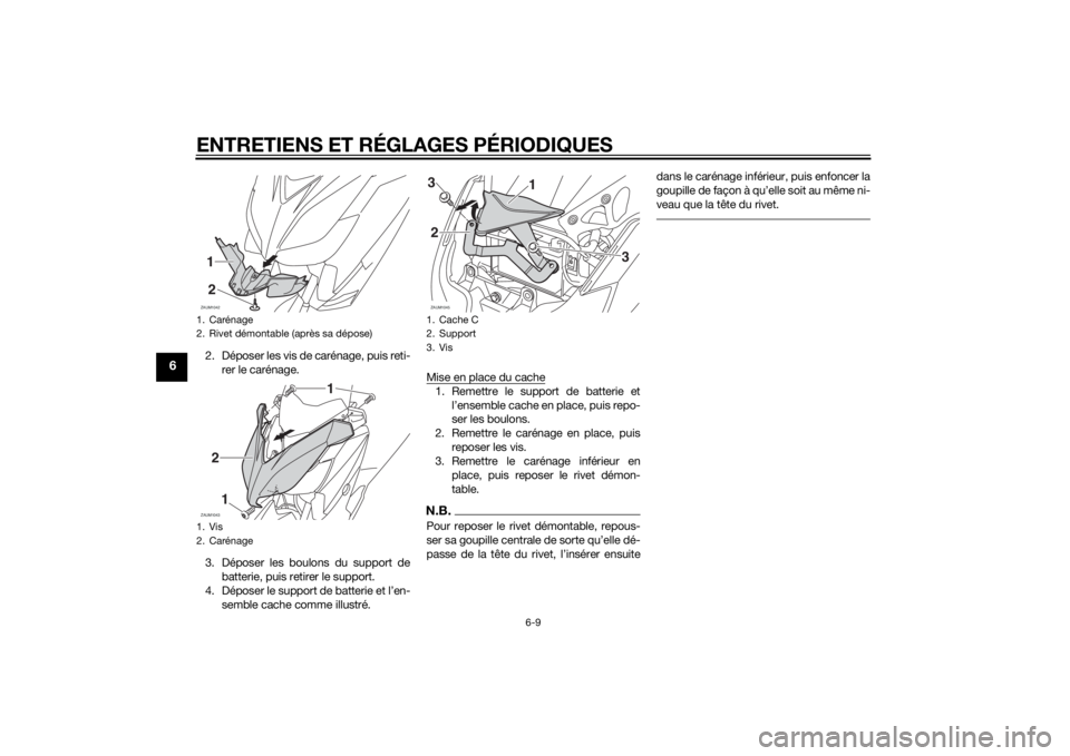 YAMAHA XMAX 125 2014 Notices Demploi (in French) ENTRETIENS ET RÉGLAGES PÉRIODIQUES
6-9
6
2. Déposer les vis de carénage, puis reti-
rer le carénage.
3. Déposer les boulons du support de
batterie, puis retirer le support.
4. Déposer le suppor YAMAHA XMAX 125 2014 Notices Demploi (in French) ENTRETIENS ET RÉGLAGES PÉRIODIQUES
6-9
6
2. Déposer les vis de carénage, puis reti-
rer le carénage.
3. Déposer les boulons du support de
batterie, puis retirer le support.
4. Déposer le suppor