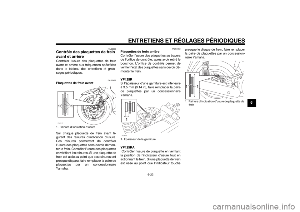 YAMAHA XMAX 125 2014 Notices Demploi (in French) ENTRETIENS ET RÉGLAGES PÉRIODIQUES
6-22
6
FAU22393
Contrôle des plaquettes de frein
avant et arrièreContrôler l’usure des plaquettes de frein
avant et arrière aux fréquences spécifiées
dan YAMAHA XMAX 125 2014 Notices Demploi (in French) ENTRETIENS ET RÉGLAGES PÉRIODIQUES
6-22
6
FAU22393
Contrôle des plaquettes de frein
avant et arrièreContrôler l’usure des plaquettes de frein
avant et arrière aux fréquences spécifiées
dan