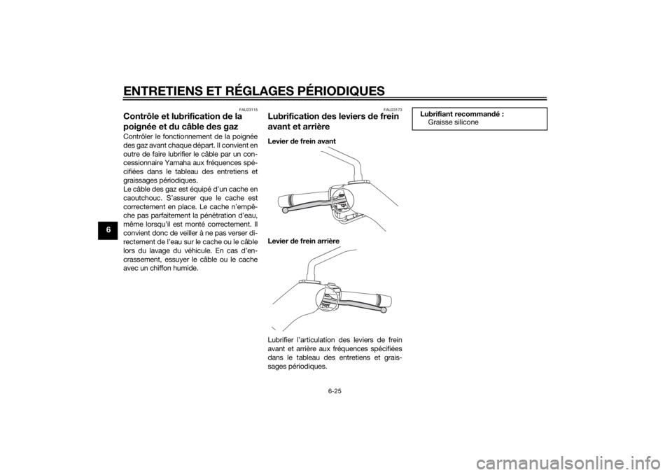 YAMAHA XMAX 125 2014 Notices Demploi (in French) ENTRETIENS ET RÉGLAGES PÉRIODIQUES
6-25
6
FAU23115
Contrôle et lubrification de la
poignée et du câble des gazContrôler le fonctionnement de la poignée
des gaz avant chaque départ. Il convien YAMAHA XMAX 125 2014 Notices Demploi (in French) ENTRETIENS ET RÉGLAGES PÉRIODIQUES
6-25
6
FAU23115
Contrôle et lubrification de la
poignée et du câble des gazContrôler le fonctionnement de la poignée
des gaz avant chaque départ. Il convien