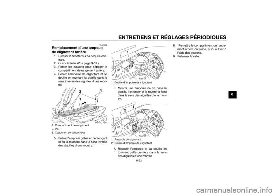 YAMAHA XMAX 125 2014 Notices Demploi (in French) ENTRETIENS ET RÉGLAGES PÉRIODIQUES
6-32
6
FAUM3062
Remplacement d’une ampoule
de clignotant arrière1. Dresser le scooter sur sa béquille cen-
trale.
2. Ouvrir la selle. (Voir page 3-19.)
3. Ret YAMAHA XMAX 125 2014 Notices Demploi (in French) ENTRETIENS ET RÉGLAGES PÉRIODIQUES
6-32
6
FAUM3062
Remplacement d’une ampoule
de clignotant arrière1. Dresser le scooter sur sa béquille cen-
trale.
2. Ouvrir la selle. (Voir page 3-19.)
3. Ret