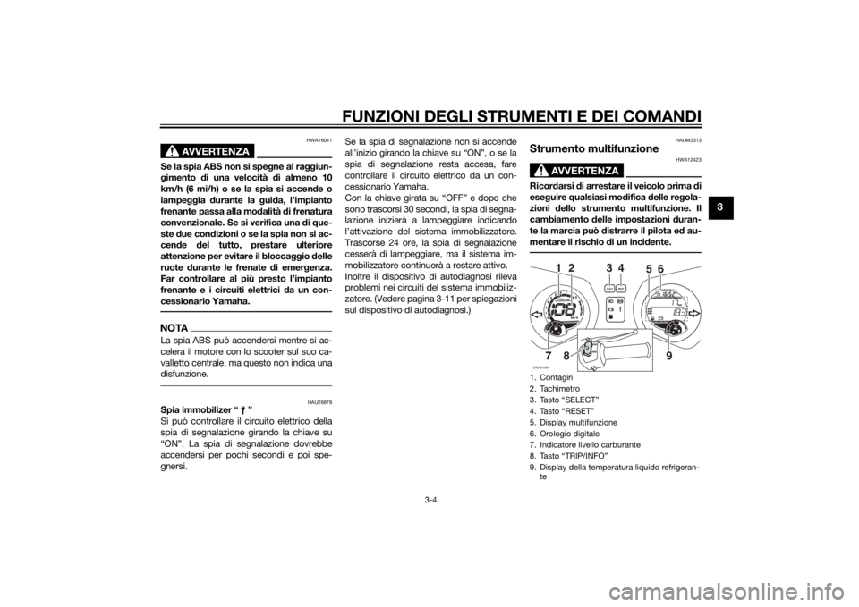YAMAHA XMAX 125 2014 Manuale duso (in Italian) FUNZIONI DEGLI STRUMENTI E DEI COMANDI
3-4
3
AVVERTENZA
HWA16041
Se la spia ABS non si spegne al raggiun-
gimento di una velocità di almeno 10
km/h (6 mi/h) o se la spia si accende o
lampeggia durant YAMAHA XMAX 125 2014 Manuale duso (in Italian) FUNZIONI DEGLI STRUMENTI E DEI COMANDI
3-4
3
AVVERTENZA
HWA16041
Se la spia ABS non si spegne al raggiun-
gimento di una velocità di almeno 10
km/h (6 mi/h) o se la spia si accende o
lampeggia durant
