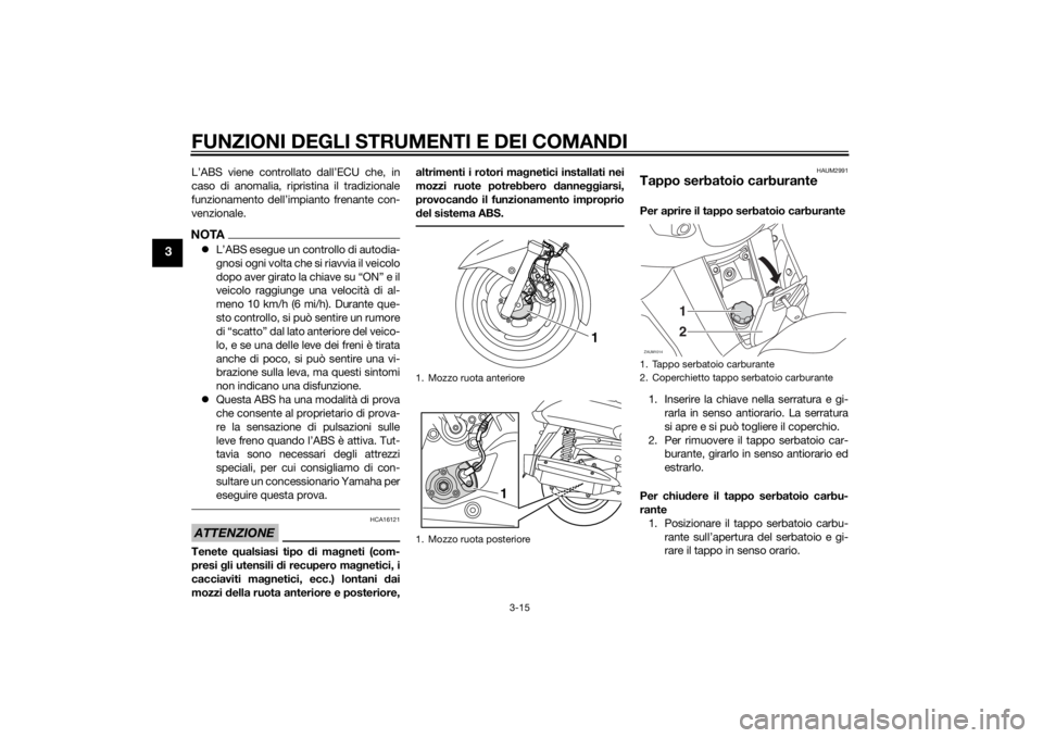 YAMAHA XMAX 125 2014  Manuale duso (in Italian) FUNZIONI DEGLI STRUMENTI E DEI COMANDI
3-15
3
L’ABS viene controllato dall’ECU che, in
caso di anomalia, ripristina il tradizionale
funzionamento dell’impianto frenante con-
venzionale.NOTAL�