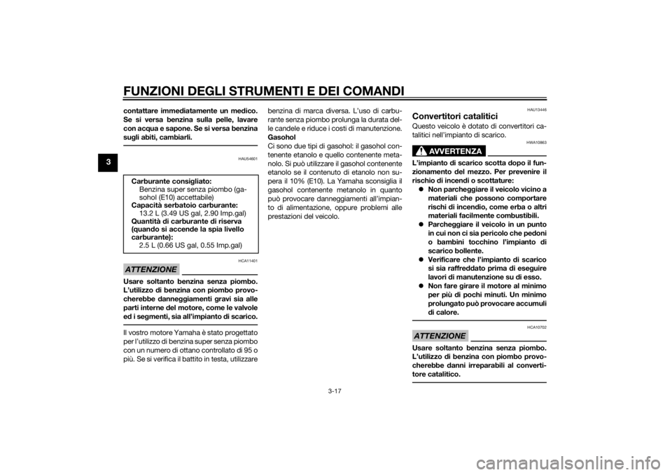 YAMAHA XMAX 125 2014  Manuale duso (in Italian) FUNZIONI DEGLI STRUMENTI E DEI COMANDI
3-17
3
contattare immediatamente un medico.
Se si versa benzina sulla pelle, lavare
con acqua e sapone. Se si versa benzina
sugli abiti, cambiarli.
HAU54601
ATTE