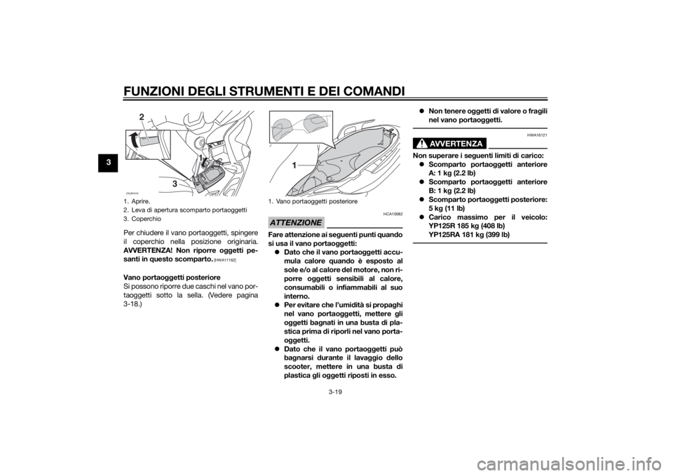 YAMAHA XMAX 125 2014  Manuale duso (in Italian) FUNZIONI DEGLI STRUMENTI E DEI COMANDI
3-19
3
Per chiudere il vano portaoggetti, spingere
il coperchio nella posizione originaria.
AVVERTENZA! Non riporre oggetti pe-
santi in questo scomparto.
 [HWA1