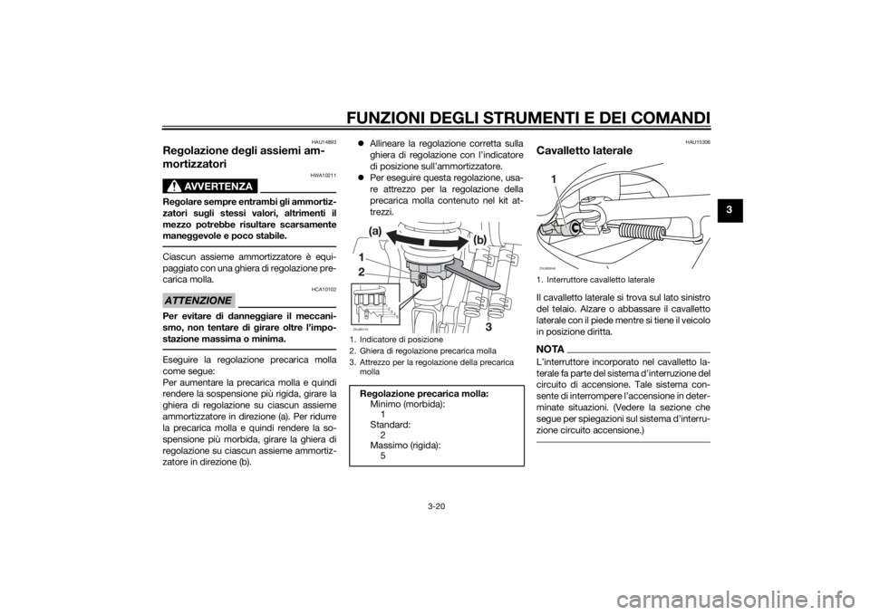 YAMAHA XMAX 125 2014  Manuale duso (in Italian) FUNZIONI DEGLI STRUMENTI E DEI COMANDI
3-20
3
HAU14893
Regolazione degli assiemi am-
mortizzatori
AVVERTENZA
HWA10211
Regolare sempre entrambi gli ammortiz-
zatori sugli stessi valori, altrimenti il
m