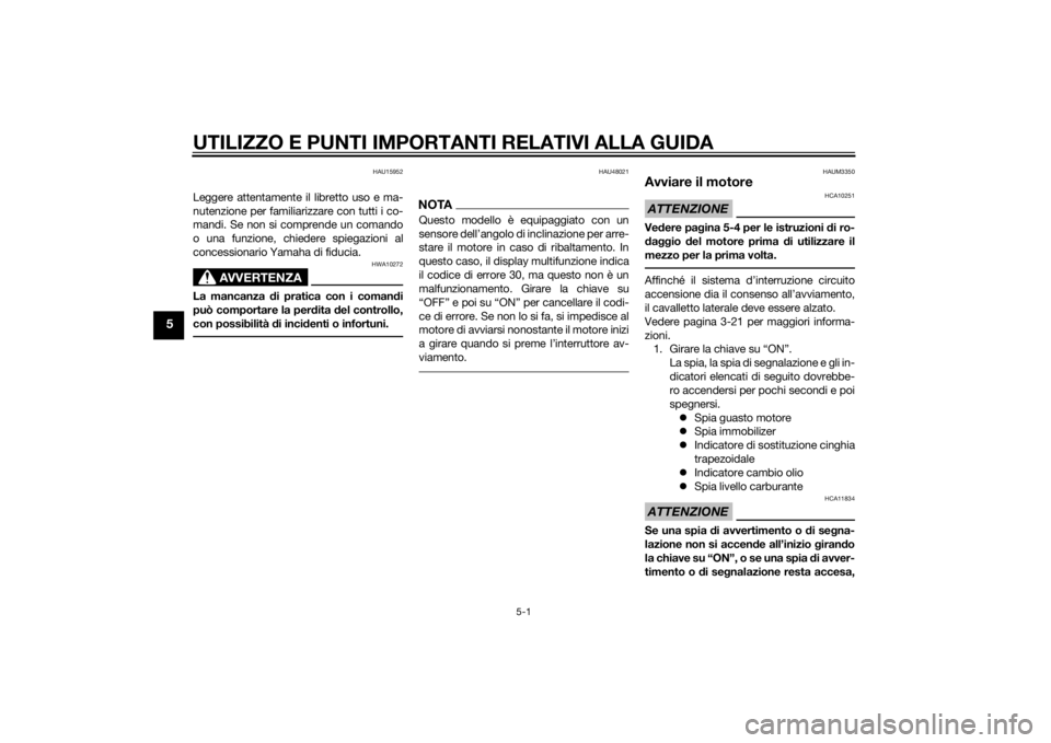 YAMAHA XMAX 125 2014  Manuale duso (in Italian) UTILIZZO E PUNTI IMPORTANTI RELATIVI ALLA GUIDA
5-1
5
HAU15952
Leggere attentamente il libretto uso e ma-
nutenzione per familiarizzare con tutti i co-
mandi. Se non si comprende un comando
o una funz
