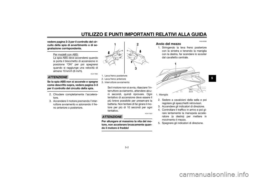 YAMAHA XMAX 125 2014  Manuale duso (in Italian) UTILIZZO E PUNTI IMPORTANTI RELATIVI ALLA GUIDA
5-2
5
vedere pagina 3-3 per il controllo del cir-
cuito della spia di avvertimento o di se-
gnalazione corrispondente.
Per modelli con ABS:La spia ABS d