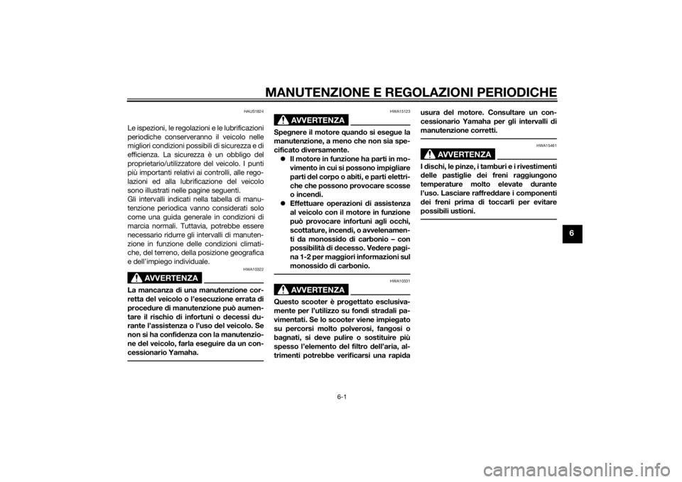YAMAHA XMAX 125 2014  Manuale duso (in Italian) MANUTENZIONE E REGOLAZIONI PERIODICHE
6-1
6
HAUS1824
Le ispezioni, le regolazioni e le lubrificazioni
periodiche conserveranno il veicolo nelle
migliori condizioni possibili di sicurezza e di
efficien