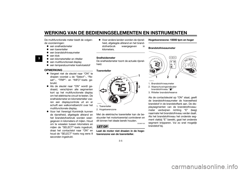 YAMAHA XMAX 125 2014  Instructieboekje (in Dutch) WERKING VAN DE BEDIENINGSELEMENTEN EN INSTRUMENTEN
3-5
3
De multifunctionele meter biedt de volgen-
de voorzieningen:
een snelheidsmeter
een toerenteller
een brandstofniveaumeter
een klok
