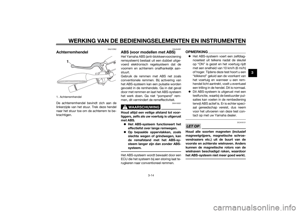 YAMAHA XMAX 125 2014 Instructieboekje (in Dutch) WERKING VAN DE BEDIENINGSELEMENTEN EN INSTRUMENTEN
3-14
3
DAU12952
AchterremhendelDe achterremhendel bevindt zich aan de
linkerzijde van het stuur. Trek deze hendel
naar het stuur toe om de achterrem YAMAHA XMAX 125 2014 Instructieboekje (in Dutch) WERKING VAN DE BEDIENINGSELEMENTEN EN INSTRUMENTEN
3-14
3
DAU12952
AchterremhendelDe achterremhendel bevindt zich aan de
linkerzijde van het stuur. Trek deze hendel
naar het stuur toe om de achterrem